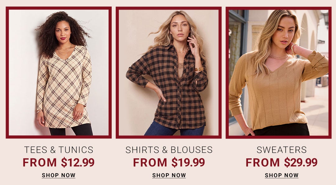 Tees & Tunics From $12.99, Shirts & Blouses From $19.99, Sweaters From $29.99