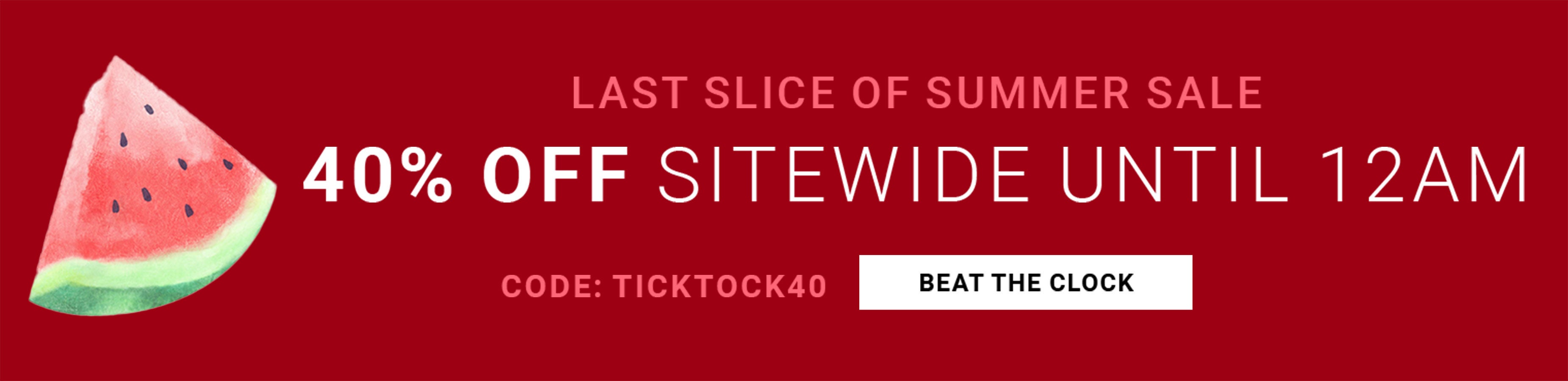 Last Slice of Summer Sale — 40% Off Sitewide Until 12AM, Code TICKTOCK40