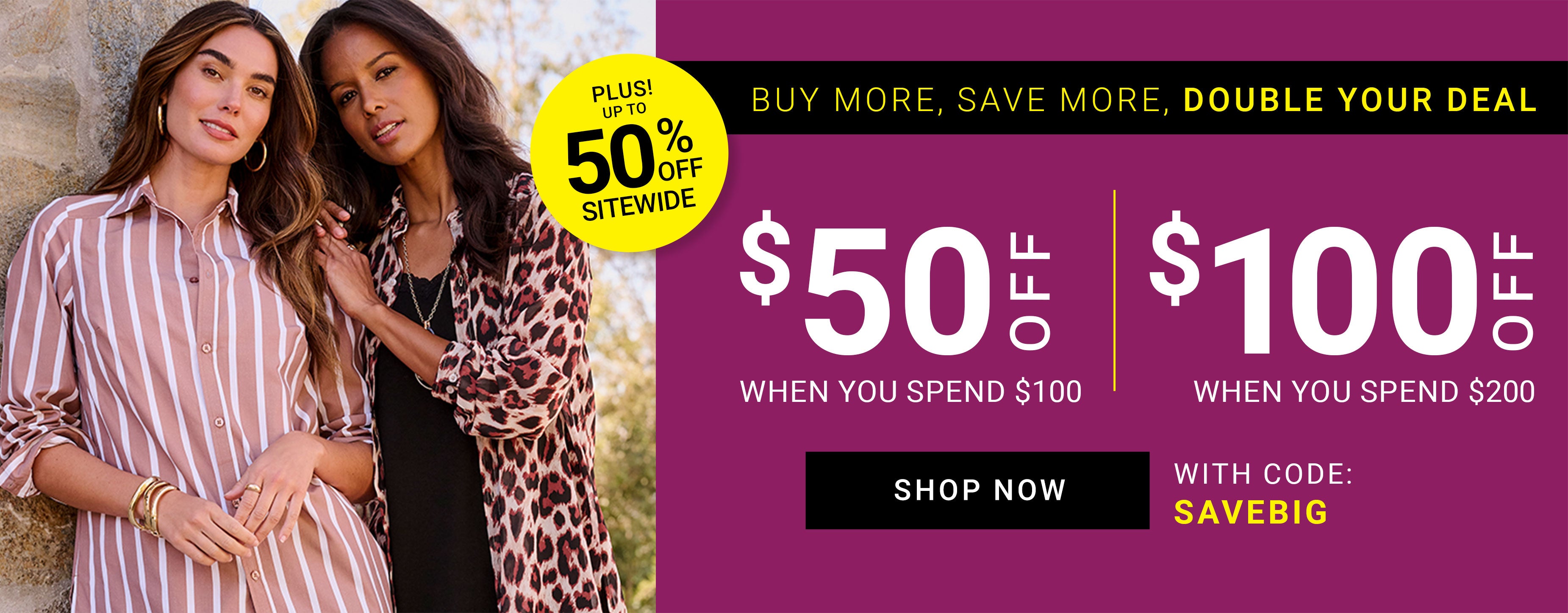 Buy More, Save More, Double Your Deal — Plus! Up To 50% Off Sitewide — $50 Off When You Spend $100, $100 Off When You Spend $200 With Code SAVEBIG — Shop Now