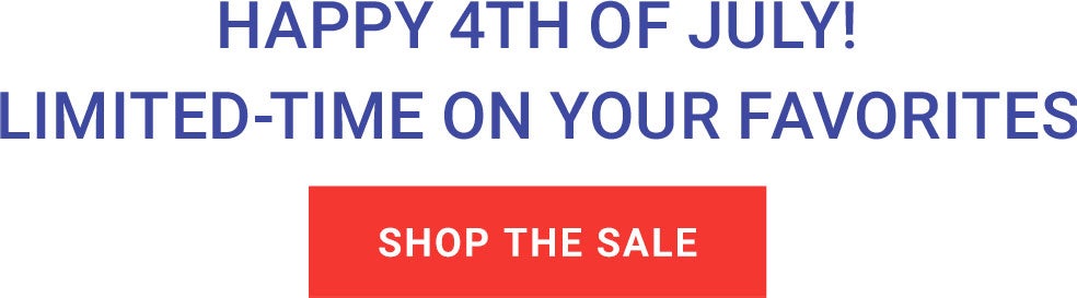 Happy 4th of July! Limited-Time Savings on Your Favorites — Shop the Sale