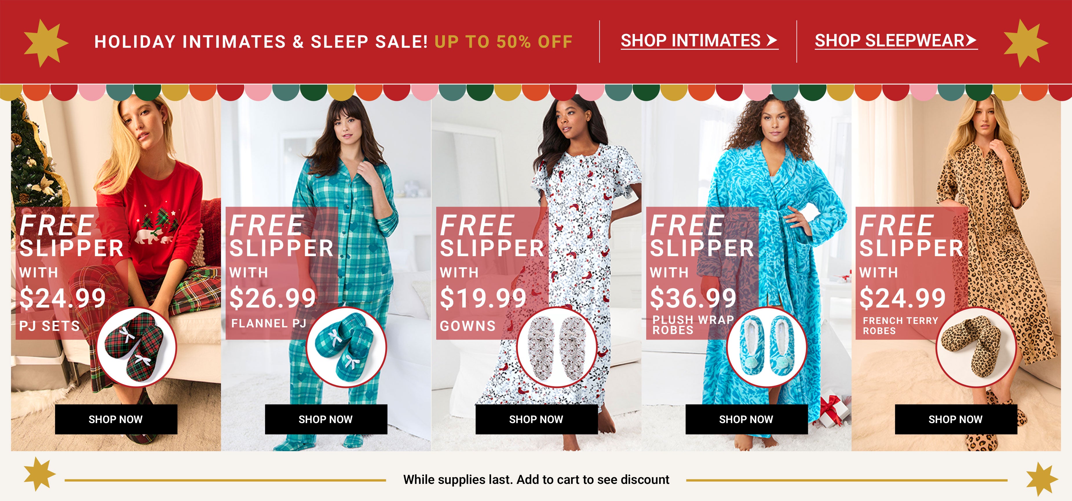 Holiday Intimates & Sleep Sale! Up To 50% Off — Free Slipper with PJ Sets $24.99, Flannel PJ $26.99, Gowns $19.99, Plush Wrap Robes $36.99, French Terry Robes $24.99 — While supplies last. Add to cart to see discount