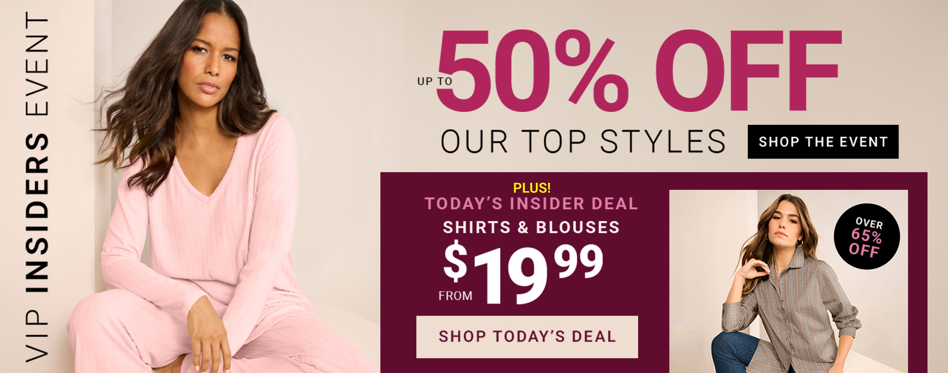 VIP Insiders Event — Up To 50% Off Our Top Styles — Today's Insider Deal — Shirts & Blouses From $19.99
